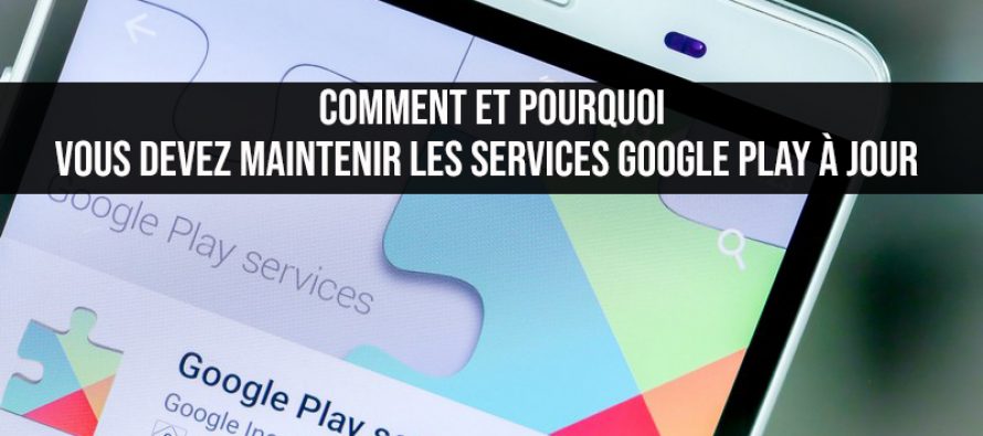Comment et pourquoi vous devez maintenir les services Google Play à jour