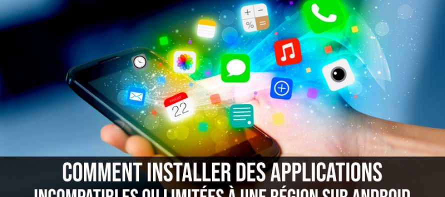 Comment installer des applications incompatibles ou limitées à une région sur Android